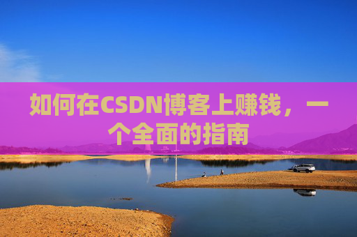 如何在CSDN博客上赚钱，一个全面的指南